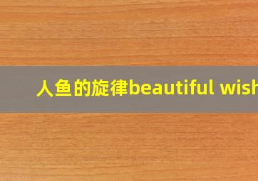 人鱼的旋律beautiful wish